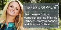 The Fabric Of My Life™ - See the new Cotton Campaign starring Miranda Lambert, Zooey Deschanel and Jazmine Sullivan.